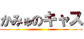 かみゅのキャス ()