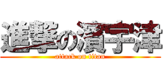 進撃の濱宇津 (attack on titan)
