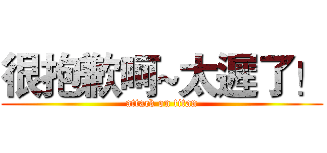 很抱歉呵~太遲了！ (attack on titan)