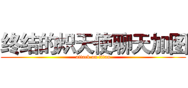 终结的炽天使聊天加图 (attack on titan)