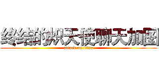 终结的炽天使聊天加图 (attack on titan)
