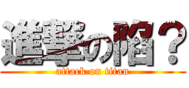 進撃の陷？ (attack on titan)