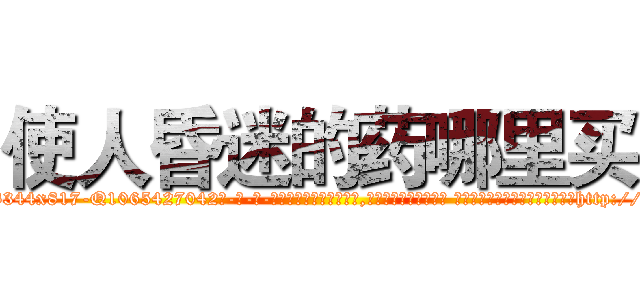 使人昏迷的药哪里买 (使人昏迷的药哪里买【电-话151x68344x817-Q1065427042元-吉-药-业】我们做的是长期生意,靠的是老客户长期支持 使人昏迷的药哪里买在发表了一篇http://sngk.net/xXbJs7

参考消息网我们做的是长期生意,靠的是老客户长期支持也许我们早该意识到，就连鲍勃·霍斯金斯（金球奖戏剧类电影男主角 
)