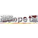 進撃のｐｅｔ源 (attack on pet源)