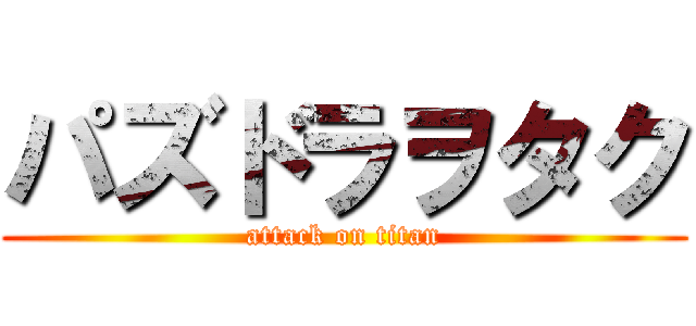 パズドラヲタク (attack on titan)