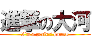 進撃の大河 (I'm a perfect human)