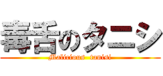 毒舌のタニシ (Malicious  tanisi)