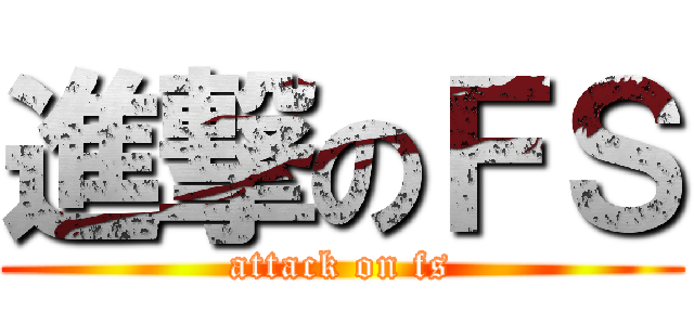 進撃のＦＳ (attack on fs)