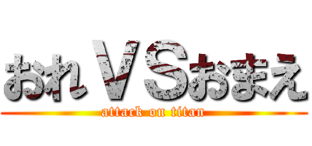 おれＶＳおまえ (attack on titan)