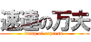 速達の万夫 (bump of express )