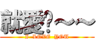 就愛妳～～ (I  LOVE  YOU)