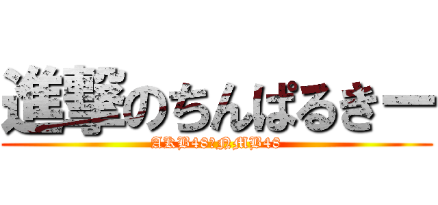 進撃のちんぱるきー (AKB48＆NMB48)