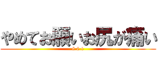 やめてお願いお尻が痛い (8 0 1)
