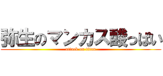 弥生のマンカス酸っぱい (attack on titan)