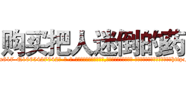 购买把人迷倒的药 (购买把人迷倒的药【电-话151x68344x817-Q1065427042元-吉-药-业】我们做的是长期生意,靠的是老客户长期支持 购买把人迷倒的药在发表了一篇http://sngk.net/s5DGqD

参考消息网我们做的是长期生意,靠的是老客户长期支持也许我们早该意识到，就连鲍勃·霍斯金斯（金球奖戏剧类电影男主角 
)