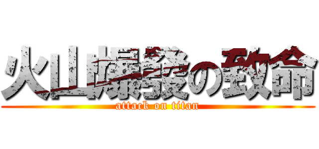 火山爆發の致命 (attack on titan)