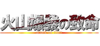 火山爆發の致命 (attack on titan)