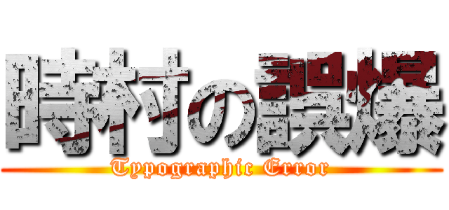 時村の誤爆 (Typographic Error)