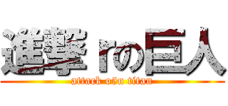 進撃ｒの巨人 (attack o5n titan)