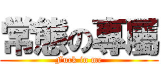 常態の專屬 (Fuck in me)