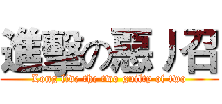 進擊の惡丿召 (Long live the two guilty of two)