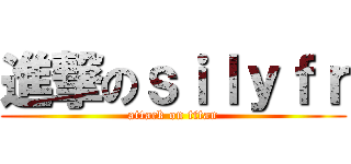 進撃のｓｉｌｙｆｒ (attack on titan)