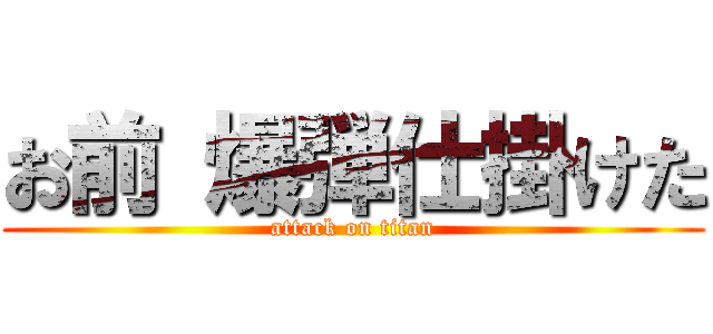お前 爆弾仕掛けた (attack on titan)