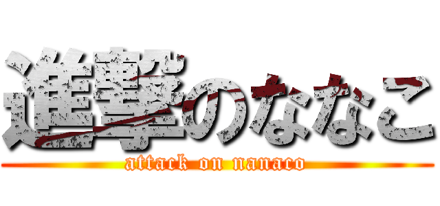 進撃のななこ (attack on nanaco)