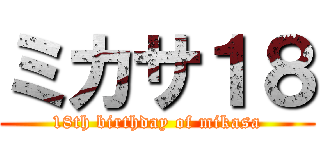 ミカサ１８ (18th birthday of mikasa)