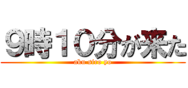 ９時１０分が来た (aku siro yo)