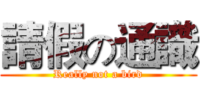 請假の通識 (Really not a bird)