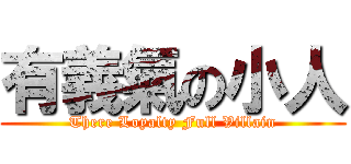 有義氣の小人 (There Loyalty Full Villain)