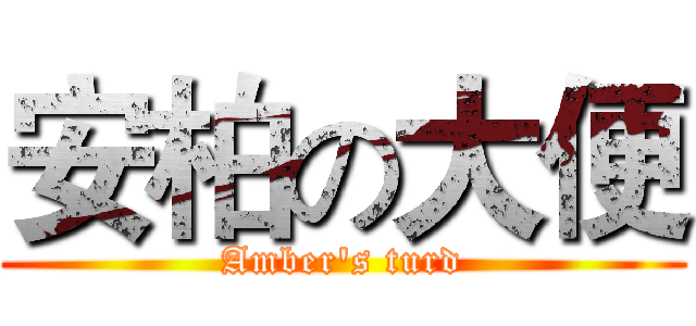 安柏の大便 (Amber's turd)