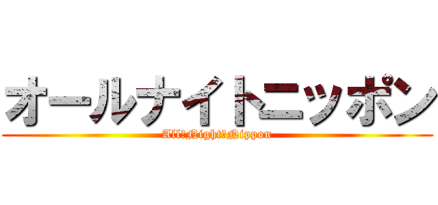 オールナイトニッポン (All　Night　Nippon)
