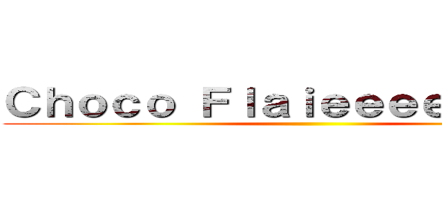 Ｃｈｏｃｏ Ｆｌａｉｅｅｅｅｅｅｋｅｓ ()