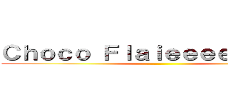 Ｃｈｏｃｏ Ｆｌａｉｅｅｅｅｅｅｋｅｓ ()
