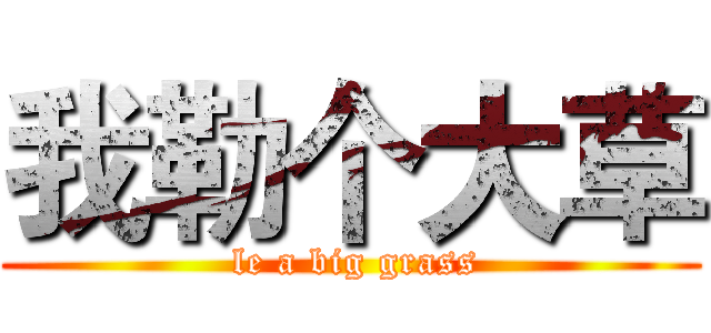 我勒个大草 ( le a big grass)