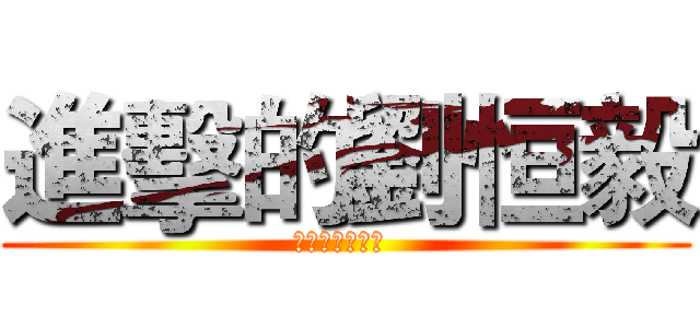 進擊的劉恒毅 (说好的存在感呢 )