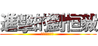 進擊的劉恒毅 (说好的存在感呢 )