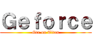 Ｇｅｆｏｒｃｅ (Gtx on Titan)