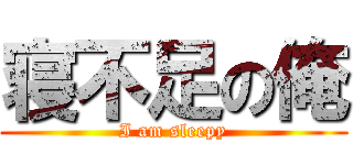 寝不足の俺 (I am sleepy)