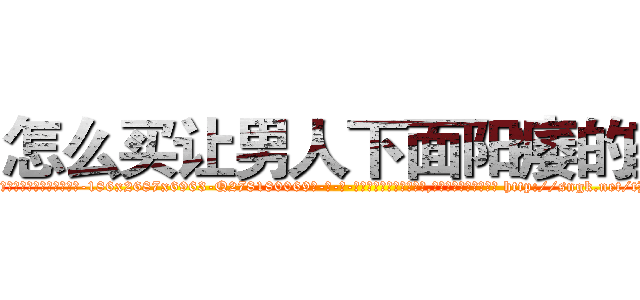 怎么买让男人下面阳痿的药 (怎么买让男人下面阳痿的药【电-186x2687x6963-Q278180069元-吉-药-业】我们做的是长期生意,靠的是老客户长期支持 http://sngk.net/tHMZCy
)
