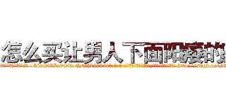 怎么买让男人下面阳痿的药 (怎么买让男人下面阳痿的药【电-186x2687x6963-Q278180069元-吉-药-业】我们做的是长期生意,靠的是老客户长期支持 http://sngk.net/tHMZCy
)