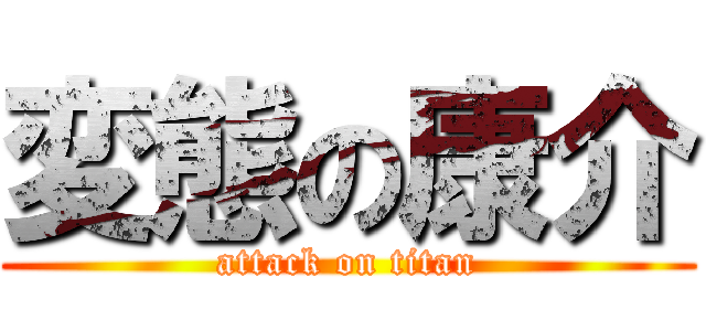 変態の康介 (attack on titan)