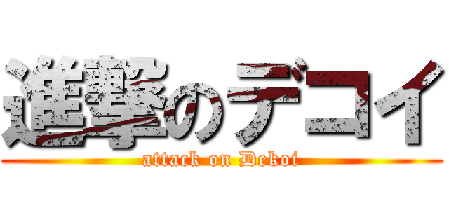 進撃のデコイ (attack on Dekoi)