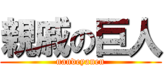 親戚の巨人 (nandeyanen)