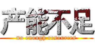 产能不足 (no enough resources)