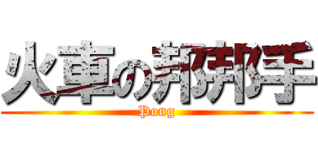 火車の邦邦手 (Pong)