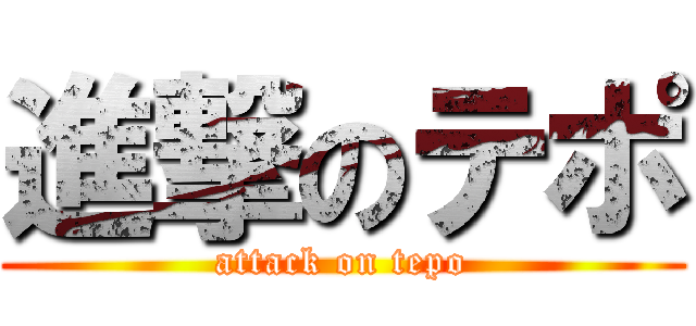 進撃のテポ (attack on tepo)