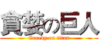貪婪の巨人 (Greedy on titan)